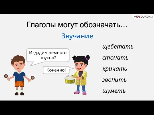 Глаголы могут обозначать… Звучание щебетать кричать стонать звонить шуметь Издадим немного звуков? Конечно!