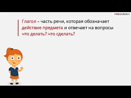 Глагол – часть речи, которая обозначает действие предмета и отвечает на вопросы что делать? что сделать?