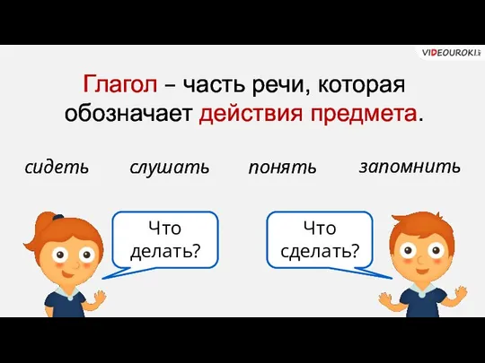 Глагол – часть речи, которая обозначает действия предмета. сидеть слушать понять запомнить Что делать? Что сделать?