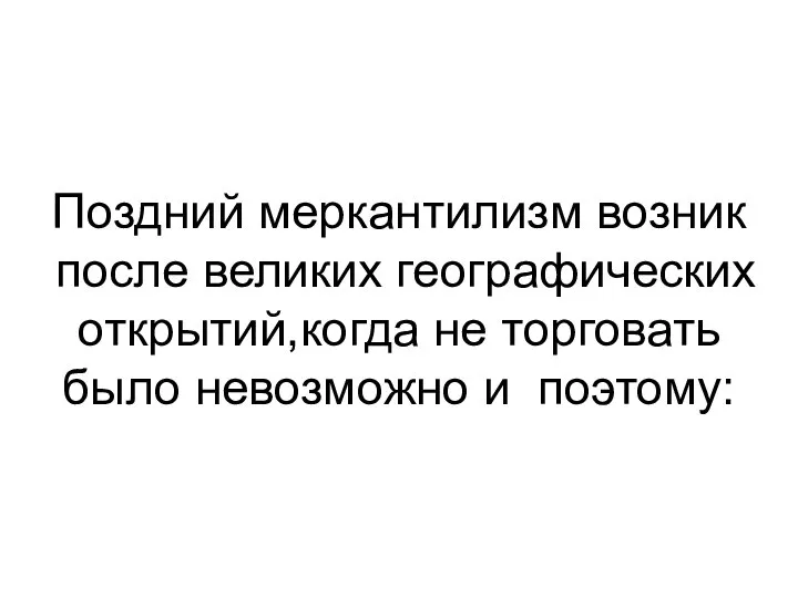 Поздний меркантилизм возник после великих географических открытий,когда не торговать было невозможно и поэтому: