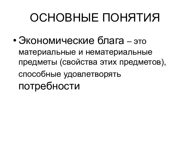 ОСНОВНЫЕ ПОНЯТИЯ Экономические блага – это материальные и нематериальные предметы (свойства этих предметов), способные удовлетворять потребности