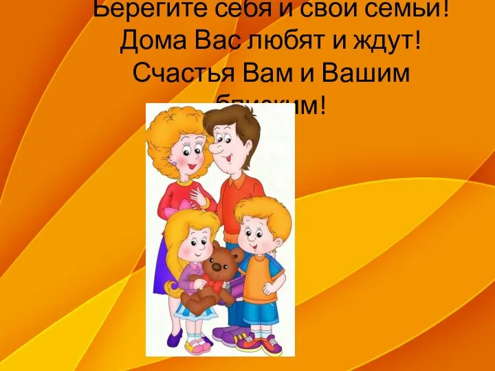 Берегите себя и свои семьи! Дома Вас любят и ждут! Счастья Вам и Вашим близким!