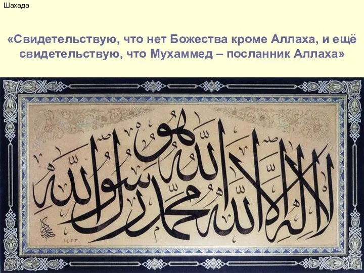 Шахада «Свидетельствую, что нет Божества кроме Аллаха, и ещё свидетельствую, что Мухаммед – посланник Аллаха»