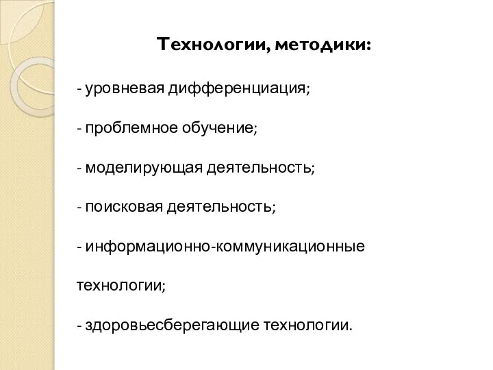 Технологии, методики: - уровневая дифференциация; - проблемное обучение; - моделирующая деятельность;