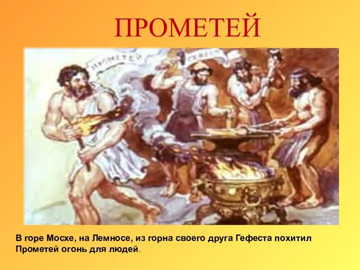 ПРОМЕТЕЙ В горе Мосхе, на Лемносе, из горна своего друга Гефеста похитил Прометей огонь для людей.