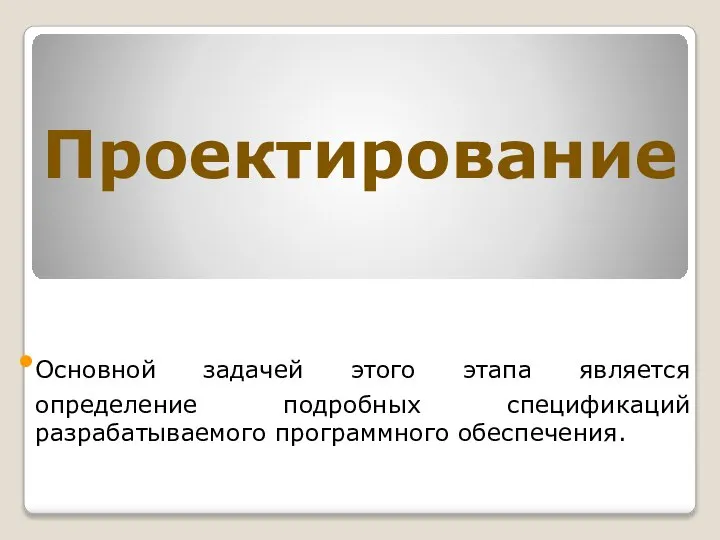 Проектирование Основной задачей этого этапа является определение подробных спецификаций разрабатываемого программного обеспечения.