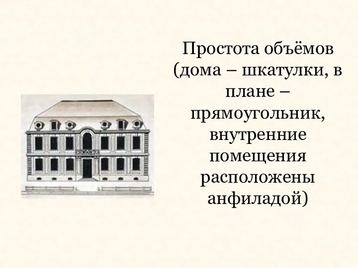 Простота объёмов (дома – шкатулки, в плане – прямоугольник, внутренние помещения расположены анфиладой)