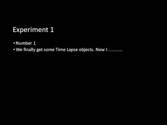 Experiment 1 Number 1 We finally get some Time Lapse objects. Now I ………