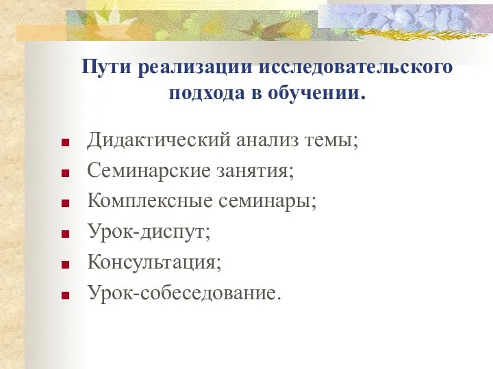 Пути реализации исследовательского подхода в обучении. Дидактический анализ темы; Семинарские занятия; Комплексные семинары; Урок-диспут; Консультация; Урок-собеседование.