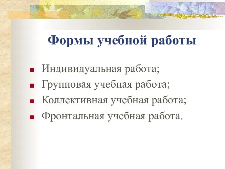 Формы учебной работы Индивидуальная работа; Групповая учебная работа; Коллективная учебная работа; Фронтальная учебная работа.