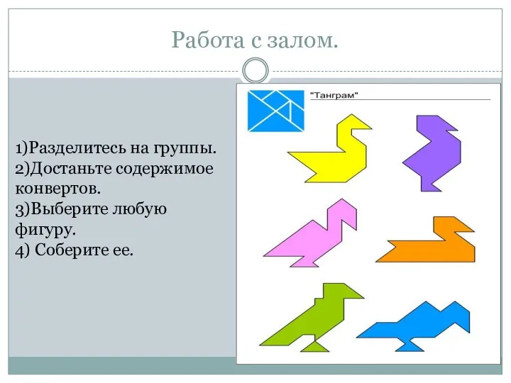 Работа с залом. 1)Разделитесь на группы. 2)Достаньте содержимое конвертов. 3)Выберите любую фигуру. 4) Соберите ее.