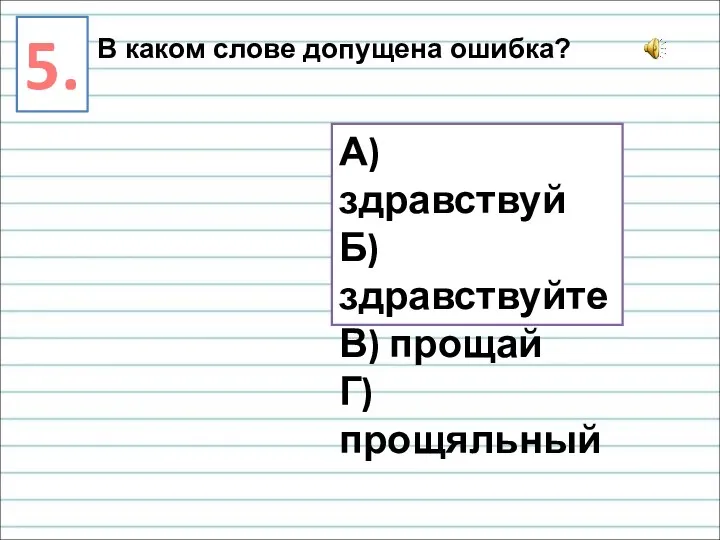 5. В каком слове допущена ошибка? А) здравствуй Б) здравствуйте В) прощай Г) прощяльный