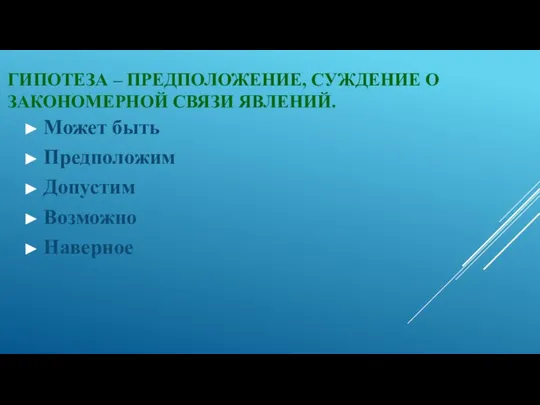 ГИПОТЕЗА – ПРЕДПОЛОЖЕНИЕ, СУЖДЕНИЕ О ЗАКОНОМЕРНОЙ СВЯЗИ ЯВЛЕНИЙ. Может быть Предположим Допустим Возможно Наверное