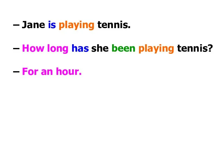 – Jane is playing tennis. – How long has she been