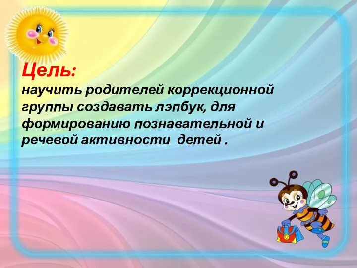 Цель: научить родителей коррекционной группы создавать лэпбук, для формированию познавательной и речевой активности детей .