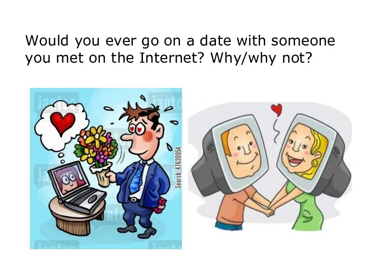 Would you ever go on a date with someone you met on the Internet? Why/why not?