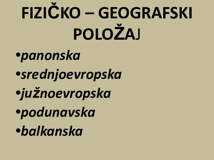 FIZIČKO – GEOGRAFSKI POLOŽAJ panonska srednjoevropska južnoevropska podunavska balkanska