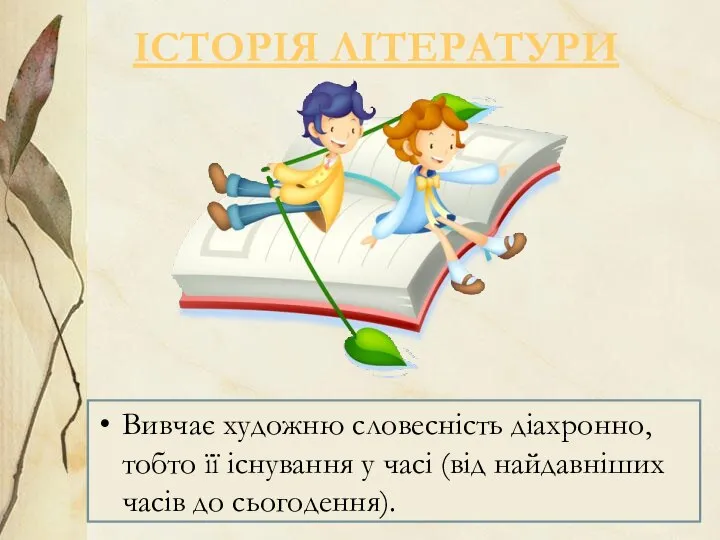 ІСТОРІЯ ЛІТЕРАТУРИ Вивчає художню словесність діахронно, тобто її існування у часі (від найдавніших часів до сьогодення).