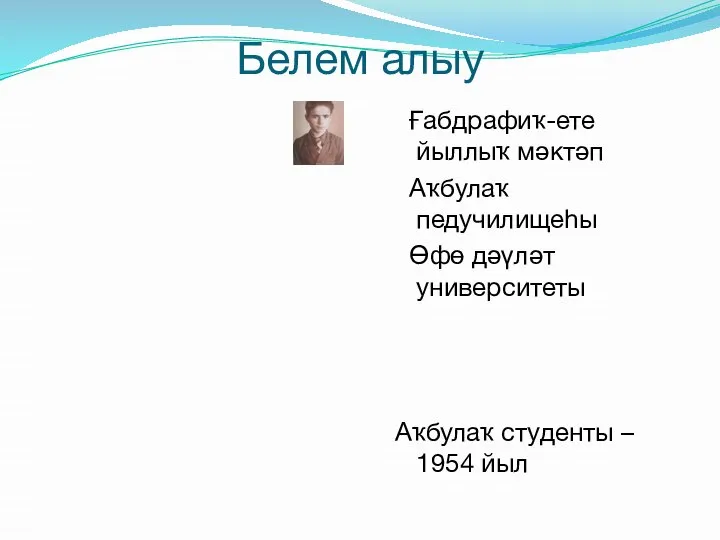 Белем алыу Ғабдрафиҡ-ете йыллыҡ мәктәп Аҡбулаҡ педучилищеһы Өфө дәүләт университеты Аҡбулаҡ студенты – 1954 йыл