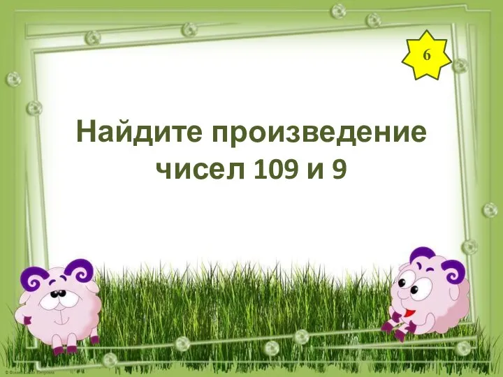 6 Найдите произведение чисел 109 и 9