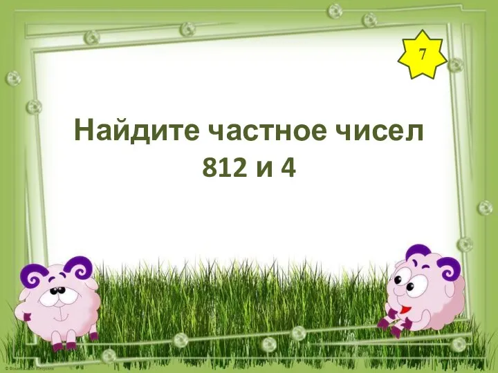 7 Найдите частное чисел 812 и 4