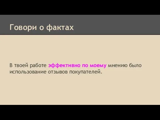 Говори о фактах В твоей работе эффективно по моему мнению было использование отзывов покупателей.