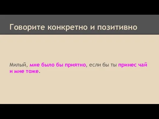 Говорите конкретно и позитивно Милый, мне было бы приятно, если бы