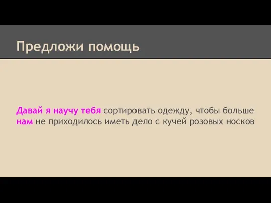 Предложи помощь Давай я научу тебя сортировать одежду, чтобы больше нам