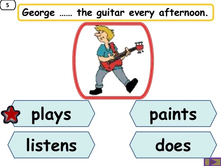 5 George …… the guitar every afternoon. paints listens plays does