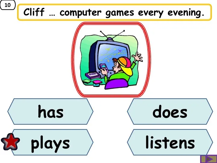 10 Cliff … computer games every evening. does has plays listens