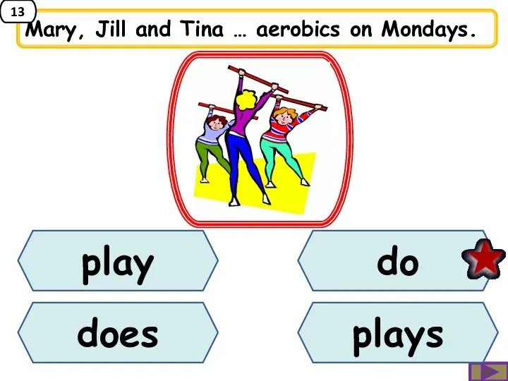 does Mary, Jill and Tina … aerobics on Mondays. play do plays 13