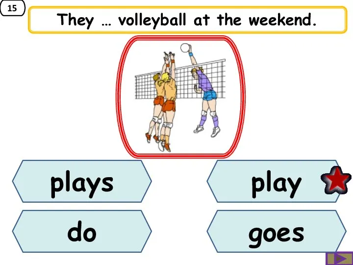 15 They … volleyball at the weekend. plays do play goes