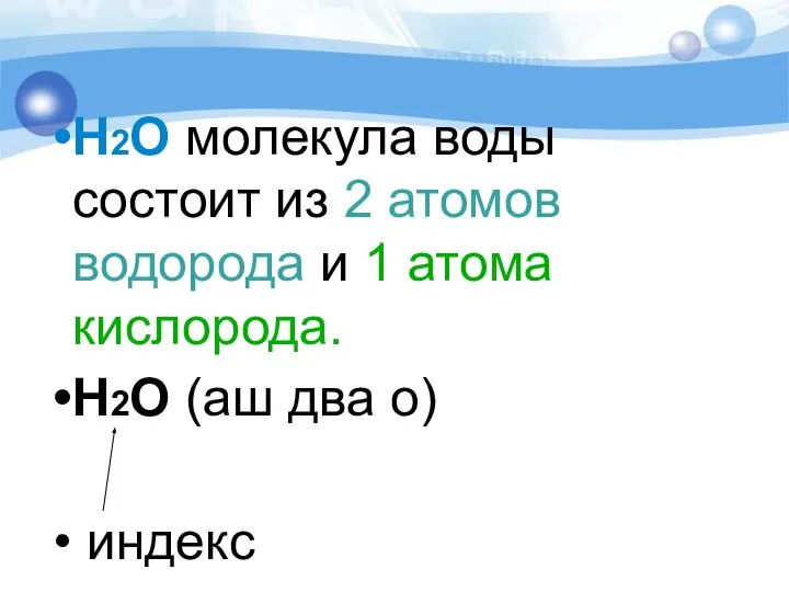 Н2О молекула воды состоит из 2 атомов водорода и 1 атома