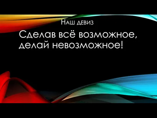 НАШ ДЕВИЗ Сделав всё возможное, делай невозможное!