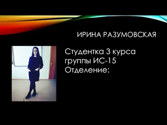 ИРИНА РАЗУМОВСКАЯ Студентка 3 курса группы ИС-15 Отделение: