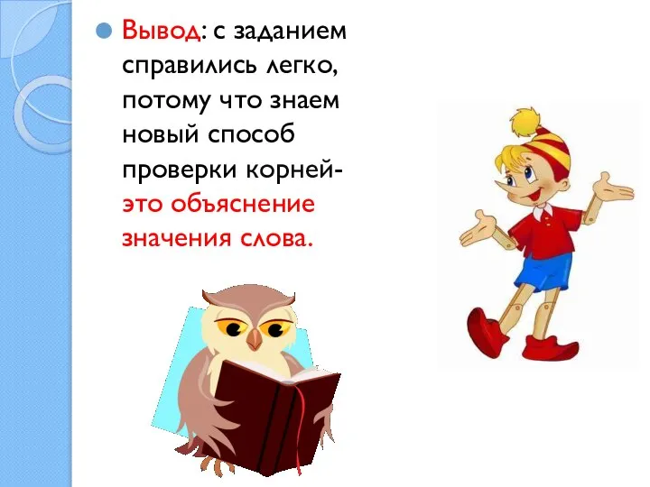 Вывод: с заданием справились легко, потому что знаем новый способ проверки корней-это объяснение значения слова.