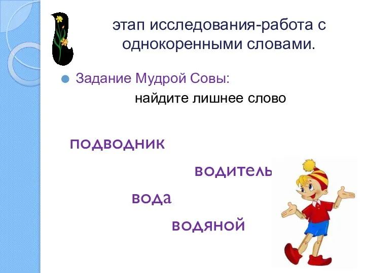 этап исследования-работа с однокоренными словами. Задание Мудрой Совы: найдите лишнее слово подводник водитель вода водяной