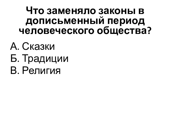 Что заменяло законы в дописьменный период человеческого общества? А. Сказки Б. Традиции В. Религия