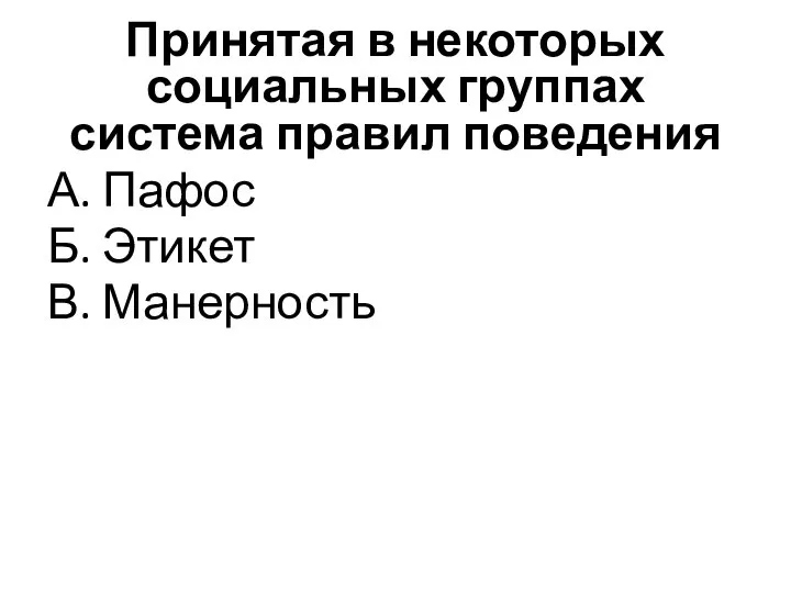 Принятая в некоторых социальных группах система правил поведения А. Пафос Б. Этикет В. Манерность