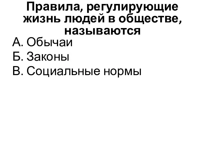 Правила, регулирующие жизнь людей в обществе, называются А. Обычаи Б. Законы В. Социальные нормы