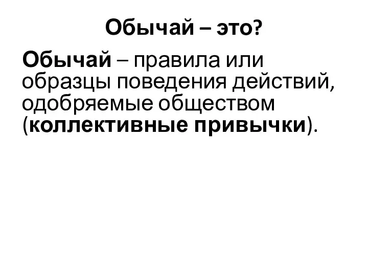 Обычай – это? Обычай – правила или образцы поведения действий, одобряемые обществом (коллективные привычки).