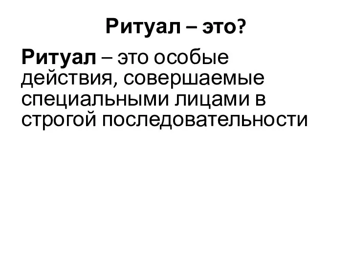 Ритуал – это? Ритуал – это особые действия, совершаемые специальными лицами в строгой последовательности