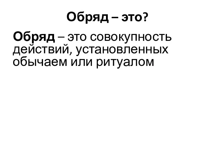 Обряд – это? Обряд – это совокупность действий, установленных обычаем или ритуалом