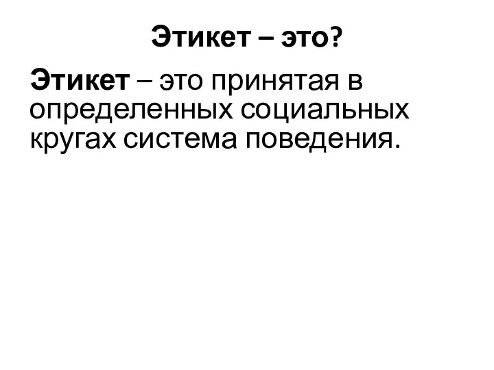 Этикет – это? Этикет – это принятая в определенных социальных кругах система поведения.