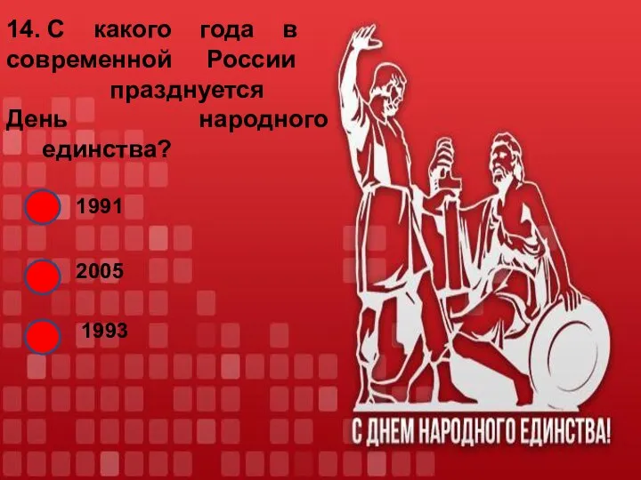 14. С какого года в современной России празднуется День народного единства? 1991 2005 1993