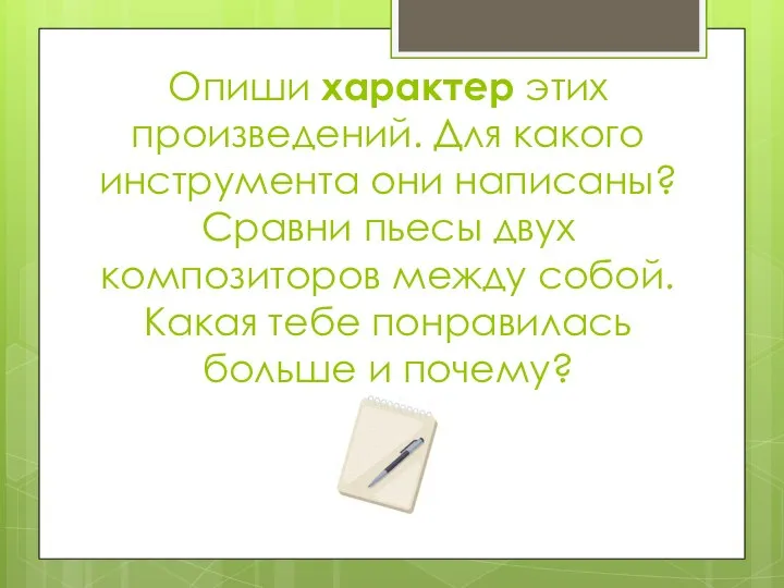 Опиши характер этих произведений. Для какого инструмента они написаны? Сравни пьесы