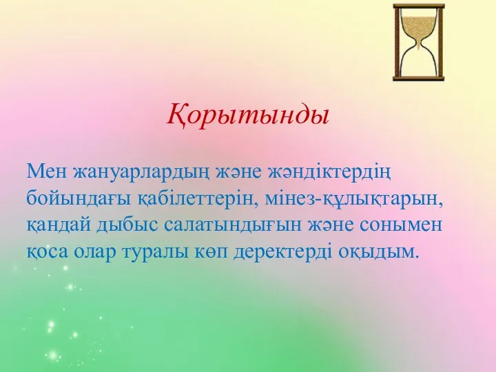 Қорытынды Мен жануарлардың және жәндіктердің бойындағы қабілеттерін, мінез-құлықтарын, қандай дыбыс салатындығын