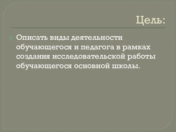 Цель: Описать виды деятельности обучающегося и педагога в рамках создания исследовательской работы обучающегося основной школы.