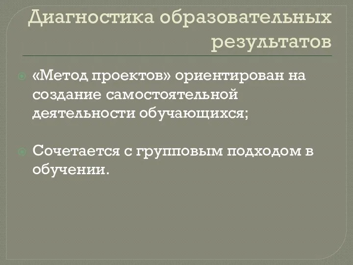 Диагностика образовательных результатов «Метод проектов» ориентирован на создание самостоятельной деятельности обучающихся;