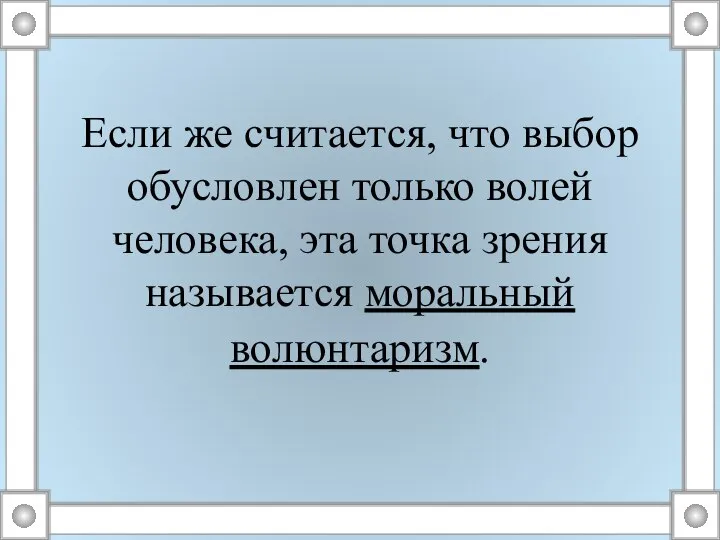 Если же считается, что выбор обусловлен только волей человека, эта точка зрения называется моральный волюнтаризм.